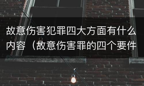 故意伤害犯罪四大方面有什么内容（故意伤害罪的四个要件）