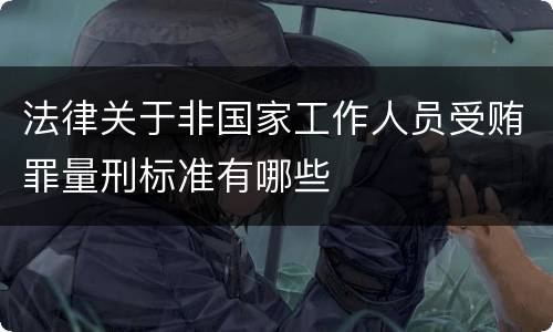 法律关于非国家工作人员受贿罪量刑标准有哪些