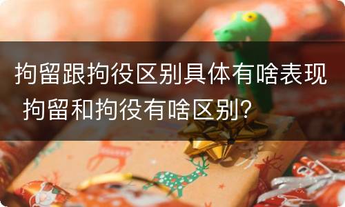 拘留跟拘役区别具体有啥表现 拘留和拘役有啥区别?