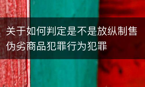 关于如何判定是不是放纵制售伪劣商品犯罪行为犯罪
