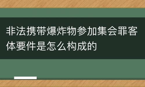 非法携带爆炸物参加集会罪客体要件是怎么构成的