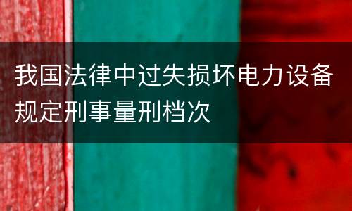 我国法律中过失损坏电力设备规定刑事量刑档次