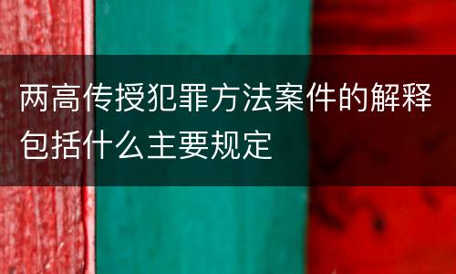 两高传授犯罪方法案件的解释包括什么主要规定
