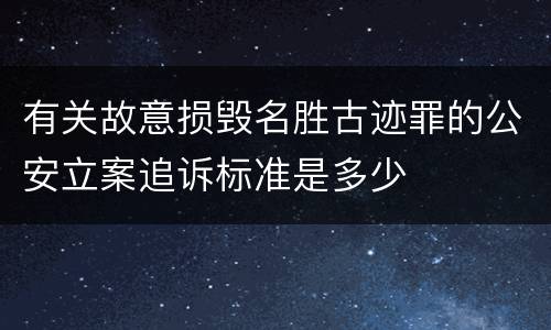 有关故意损毁名胜古迹罪的公安立案追诉标准是多少