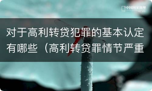 对于高利转贷犯罪的基本认定有哪些（高利转贷罪情节严重）