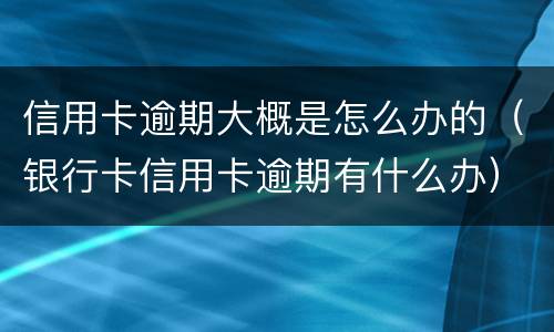 信用卡逾期大概是怎么办的（银行卡信用卡逾期有什么办）