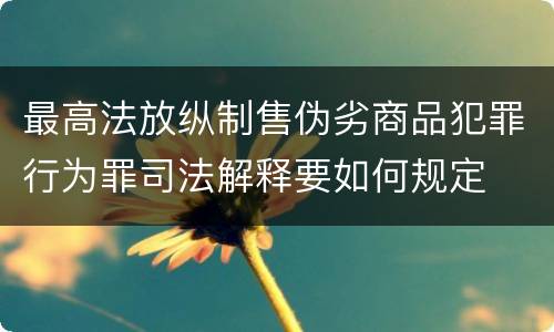 最高法放纵制售伪劣商品犯罪行为罪司法解释要如何规定