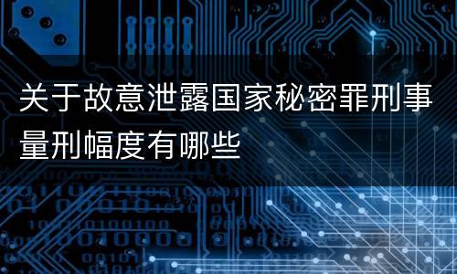 关于故意泄露国家秘密罪刑事量刑幅度有哪些