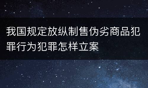 我国规定放纵制售伪劣商品犯罪行为犯罪怎样立案