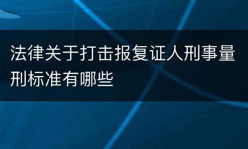法律关于打击报复证人刑事量刑标准有哪些