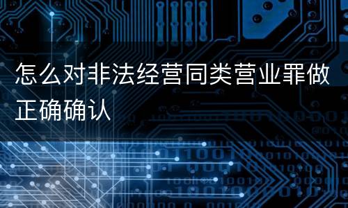 怎么对非法经营同类营业罪做正确确认