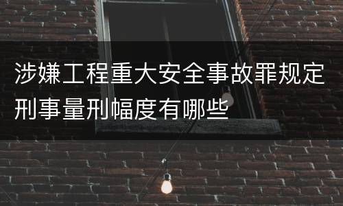 涉嫌工程重大安全事故罪规定刑事量刑幅度有哪些