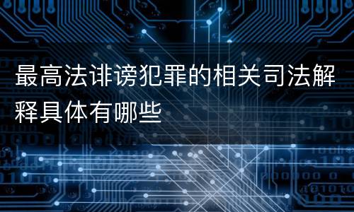 最高法诽谤犯罪的相关司法解释具体有哪些
