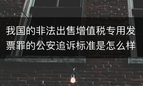 我国的非法出售增值税专用发票罪的公安追诉标准是怎么样规定