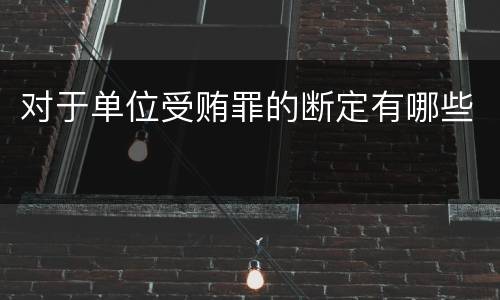 对于单位受贿罪的断定有哪些