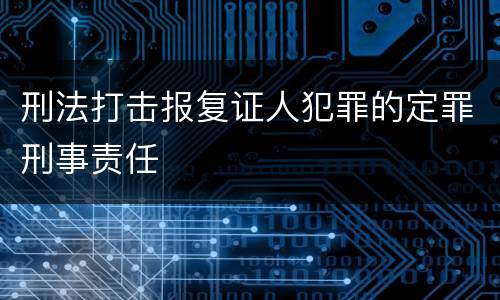 刑法打击报复证人犯罪的定罪刑事责任