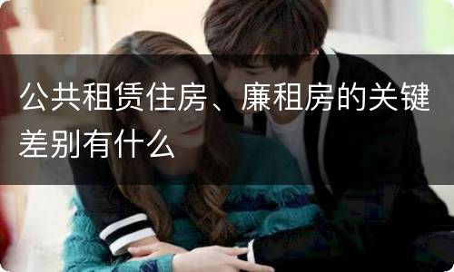 公共租赁住房、廉租房的关键差别有什么