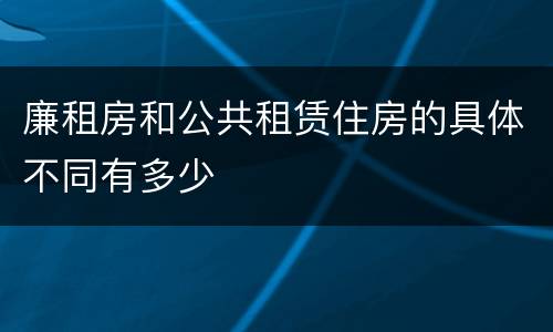 廉租房和公共租赁住房的具体不同有多少