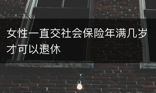 女性一直交社会保险年满几岁才可以退休
