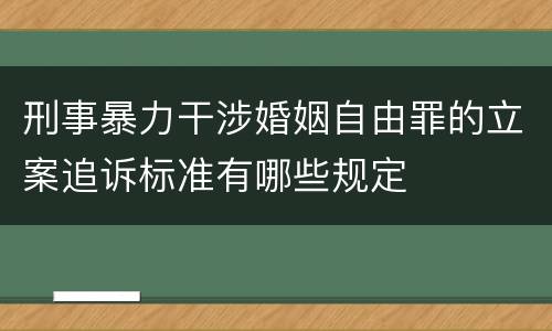 刑事暴力干涉婚姻自由罪的立案追诉标准有哪些规定