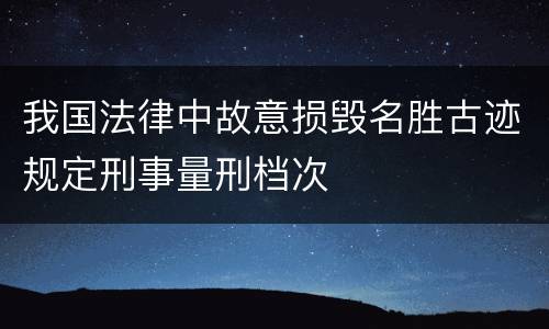 我国法律中故意损毁名胜古迹规定刑事量刑档次