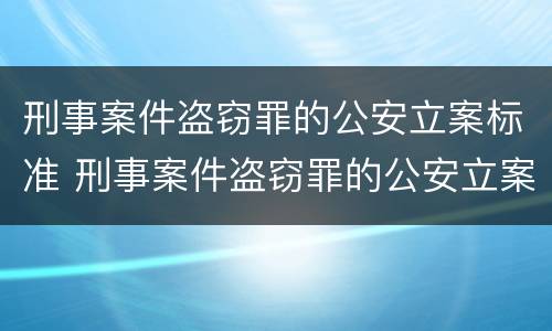 刑事案件盗窃罪的公安立案标准 刑事案件盗窃罪的公安立案标准是