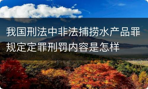 我国刑法中非法捕捞水产品罪规定定罪刑罚内容是怎样