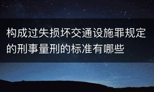 构成过失损坏交通设施罪规定的刑事量刑的标准有哪些