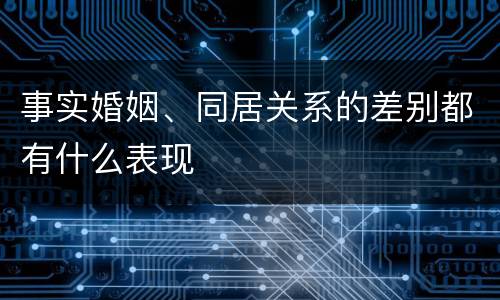 事实婚姻、同居关系的差别都有什么表现