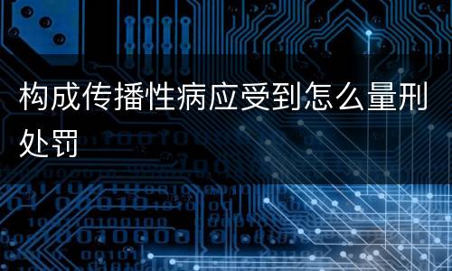 构成传播性病应受到怎么量刑处罚