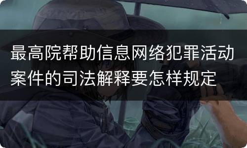 最高院帮助信息网络犯罪活动案件的司法解释要怎样规定