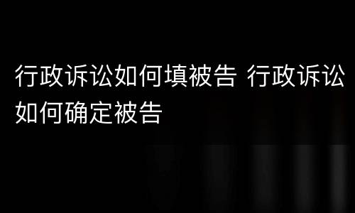 行政诉讼如何填被告 行政诉讼如何确定被告