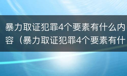 暴力取证犯罪4个要素有什么内容（暴力取证犯罪4个要素有什么内容吗）
