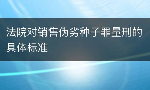 法院对销售伪劣种子罪量刑的具体标准