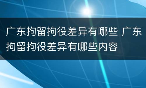 广东拘留拘役差异有哪些 广东拘留拘役差异有哪些内容