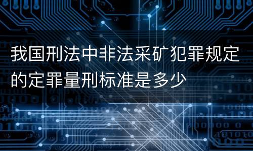 我国刑法中非法采矿犯罪规定的定罪量刑标准是多少