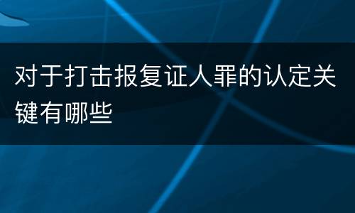 对于打击报复证人罪的认定关键有哪些