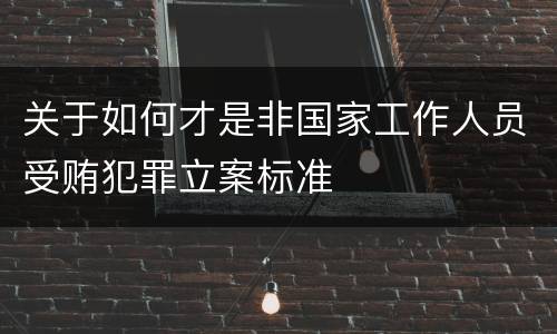 关于如何才是非国家工作人员受贿犯罪立案标准