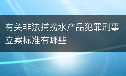 有关非法捕捞水产品犯罪刑事立案标准有哪些