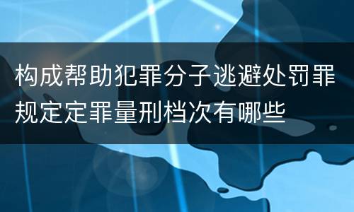 构成帮助犯罪分子逃避处罚罪规定定罪量刑档次有哪些