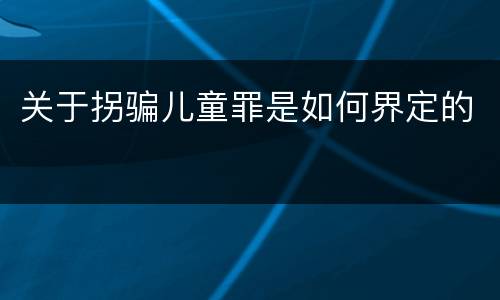关于拐骗儿童罪是如何界定的