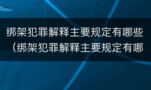 绑架犯罪解释主要规定有哪些（绑架犯罪解释主要规定有哪些条款）