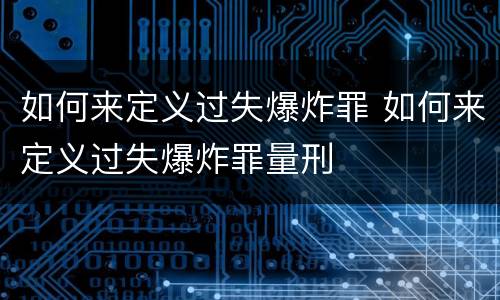 如何来定义过失爆炸罪 如何来定义过失爆炸罪量刑