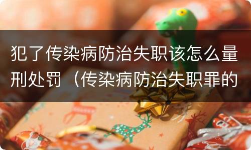 犯了传染病防治失职该怎么量刑处罚（传染病防治失职罪的构成要件）