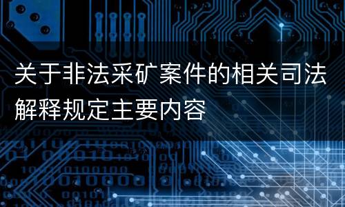 关于非法采矿案件的相关司法解释规定主要内容