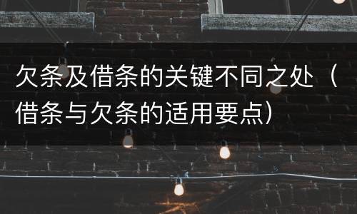 欠条及借条的关键不同之处（借条与欠条的适用要点）