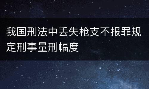 我国刑法中丢失枪支不报罪规定刑事量刑幅度