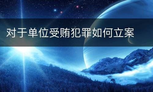 对于单位受贿犯罪如何立案