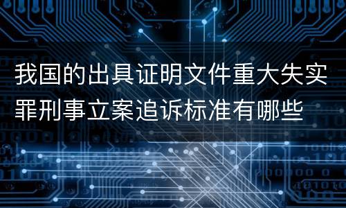 我国的出具证明文件重大失实罪刑事立案追诉标准有哪些