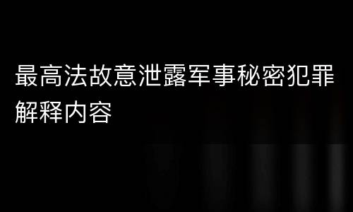 最高法故意泄露军事秘密犯罪解释内容